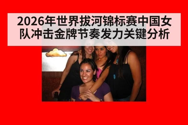 2026年世界拔河锦标赛中国女队冲击金牌节奏发力关键分析